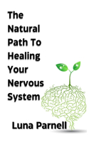 The Natural Path to Healing Your Nervous System: (The Natural Path to Full Body Healing)
