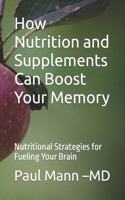 How Nutrition and Supplements Can Boost Your Memory: Nutritional Strategies for Fueling Your Brain