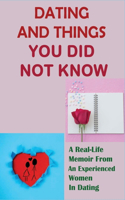 Dating And Things You Did Not Know: A Real-Life Memoir From An Experienced Women In Dating: Stories Of Misadventures In Dating