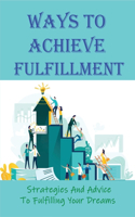 Ways To Achieve Fulfillment: Strategies And Advice To Fulfilling Your Dreams: Practical Guide To Seeking Goals