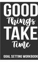 Good Things Take Time Goal Setting Workbook