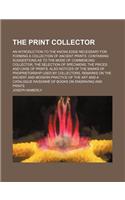 The Print Collector; An Introduction to the Knowledge Necessary for Forming a Collection of Ancient Prints. Containing Suggestions as to the Mode of C