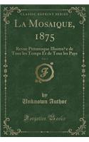 La Mosaïque, 1875, Vol. 3: Revue Pittoresque Illustrée de Tous Les Temps Et de Tous Les Pays (Classic Reprint)