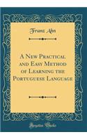 A New Practical and Easy Method of Learning the Portuguese Language (Classic Reprint)