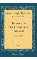 History of the Christian Church, Vol. 1: A. D. 64-590 (Classic Reprint)