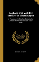 Land Und Volk Der Szeckler in Siebenbürgen: In Physischer, Politischer, Statistischer Und Geschichtlicher Hinsicht, Erster Theil