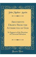 Arguments Drawn from the Attributes of God: In Support of the Doctrine of Universal Salvation (Classic Reprint)