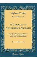 A Lexicon to Xenophon's Anabasis: Adapted to All the Common Editions; For the Use of Both of Beginners and of More Advanced Students (Classic Reprint): Adapted to All the Common Editions; For the Use of Both of Beginners and of More Advanced Students (Classic Reprint)