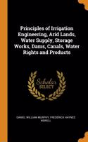 Principles of Irrigation Engineering, Arid Lands, Water Supply, Storage Works, Dams, Canals, Water Rights and Products