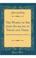 The Works of Sir John Suckling in Prose and Verse: Edited, With Introduction and Notes (Classic Reprint)