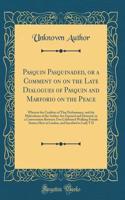Pasquin Pasquinaded, or a Comment on on the Late Dialogues of Pasquin and Marforio on the Peace: Wherein the Crudities of That Performance, and the Malevolence of the Author Are Exposed and Detected, in a Conversation Between Two Celebrated Walking
