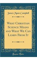 What Christian Science Means and What We Can Learn from It (Classic Reprint)