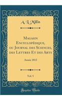 Magasin Encyclopï¿½dique, Ou Journal Des Sciences, Des Lettres Et Des Arts, Vol. 5: Annï¿½e 1813 (Classic Reprint)