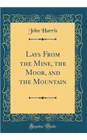 Lays from the Mine, the Moor, and the Mountain (Classic Reprint)