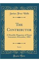 The Contributor, Vol. 6: A Monthly Magazine of Home Literature; December, 1884 (Classic Reprint)