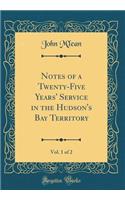 Notes of a Twenty-Five Years' Service in the Hudson's Bay Territory, Vol. 1 of 2 (Classic Reprint)