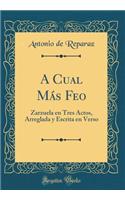 A Cual Mï¿½s Feo: Zarzuela En Tres Actos, Arreglada Y Escrita En Verso (Classic Reprint)