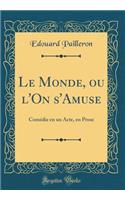 Le Monde, ou l'On s'Amuse: Comédie en un Acte, en Prose (Classic Reprint)