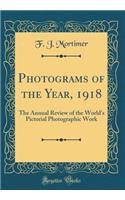 Photograms of the Year, 1918: The Annual Review of the World's Pictorial Photographic Work (Classic Reprint)