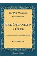 She Organized a Club: A Farce, in Two Acts and a Prologue (Classic Reprint)