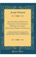 Quatre Grands Ã?crivains Normands Contemporains: MÃ©rimÃ©e, Flaubert, Maupassant, Barbey d'Aurevilly: Conference Faite Sous Les Auspices de la SociÃ©tÃ© Libre de l'Eure, Ã? AmphithÃ©Ã¢tre Du Jardin Botanique, Ã? Ã?vreux, Le 30 Octobre 1913: MÃ©rimÃ©e, Flaubert, Maupassant, Barbey d'Aurevilly: Conference Faite Sous Les Auspices de la SociÃ©tÃ© Libre de l'Eure, Ã? AmphithÃ©Ã¢tre Du Jardin