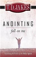 Anointing: Fall on Me: Accessing the Power of the Holy Spirit