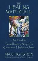 Healing Waterfall: 100 Guided Imagery Scripts for Counselors, Healers & Clergy Volume 1