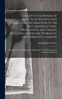 Cooley's Cyclopædia of Practical Receipts and Collateral Information in the Arts, Manufactures, Professions, and Trades, Including Medicine, Pharmacy, and Domestic Economy: Designed As a Comprehensive Supplement to the Pharmacopoeia and General Book O