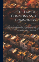 The Law Of Commons And Commoners: Or A Treatise Shewing The Original And Nature Of Common, And The Several Kinds Thereof ... As Also The Powers And Privileges Of Commoners ... Togeth