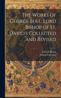 Works of George Bull, Lord Bishop of St. David's Collected and Revised
