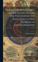 Anthropologismus in Der Entwickelung Der Philosophie Seit Kant Und Ludwig Feuerbachs Anthroposophie