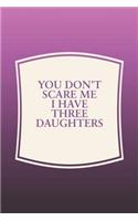 You Don't Scare Me I Have Three Daughters: Funny Sayings on the cover Journal 104 Lined Pages for Writing and Drawing, Everyday Humorous, 365 days to more Humor & Happiness Year Long Journal 