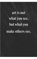 Art Is Not What You See But What You Make Others See: Daily Success, Motivation and Everyday Inspiration For Your Best Year Ever, 365 days to more Happiness Motivational Year Long Journal / Daily Notebo
