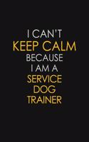 I Can't Keep Calm Because I Am A Service Dog Trainer: Motivational: 6X9 unlined 129 pages Notebook writing journal