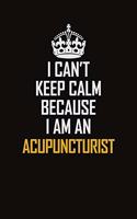 I Can't Keep Calm Because I Am An Acupuncturist