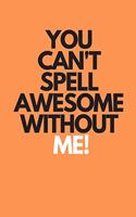You Can't Spell Awesome Without Me: 200 Page Blank Lined Journal, 6x9; Awesomeness, Awesomism Notebook