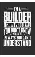 I'm A Builder I Solve Problems You Didn't Even Know You Have In Ways You Can't Understand: 100 page Blank 6 x 9 lined journal to jot down your ideas and notes