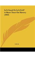 Is It Good Or Is It Evil? A Short Tract On Slavery (1843)