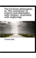 The Christian Philosopher, Or, the Connection of Science and Philosophy with Religion, Illustrated with Engravings
