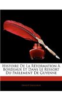 Histoire de La Reformation a Bordeaux Et Dans Le Ressort Du Parlement de Guyenne