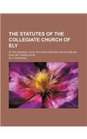The Statutes of the Collegiate Church of Ely; In the Original Latin, with Explanatory Notes and an English Translation