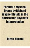 Parsifal a Mystical Drama by Richard Wagner Retold in the Spirit of the Bayreuth Interpretation: (English)
