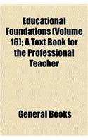 Educational Foundations (Volume 16); A Text Book for the Professional Teacher