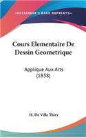 Cours Elementaire de Dessin Geometrique: Applique Aux Arts (1838)