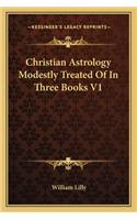 Christian Astrology Modestly Treated Of In Three Books V1