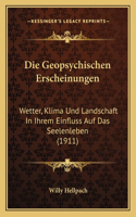 Die Geopsychischen Erscheinungen: Wetter, Klima Und Landschaft In Ihrem Einfluss Auf Das Seelenleben (1911)(German)