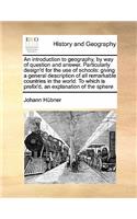 An introduction to geography, by way of question and answer. Particularly design'd for the use of schools