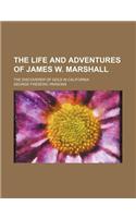 The Life and Adventures of James W. Marshall; The Discoverer of Gold in California