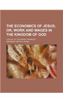 The Economics of Jesus; Or, Work and Wages in the Kingdom of God. a Study of the Money Parables