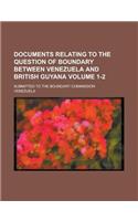 Documents Relating to the Question of Boundary Between Venezuela and British Guyana; Submitted to the Boundary Commission Volume 1-2: (English)